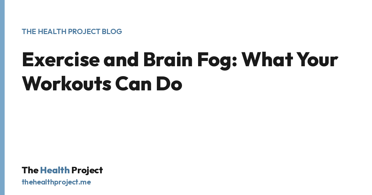 Exercise and Brain Fog: What Your Workouts Can Do, a title card from The Health Project blog