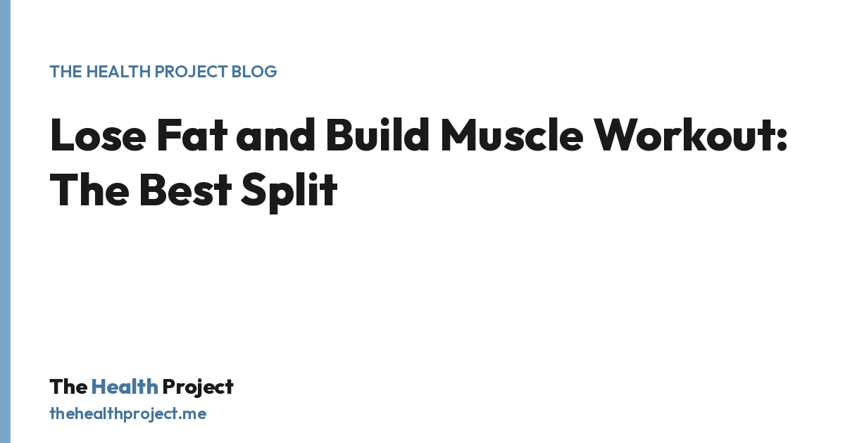 Lose Fat and Build Muscle Workout: The Best Split, a title card from The Health Project blog
